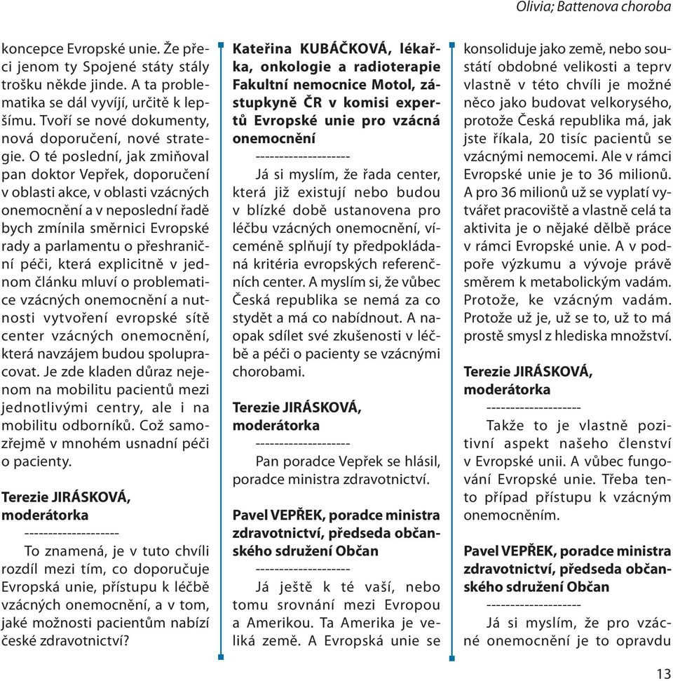 O té poslední, jak zmiňoval pan doktor Vepřek, doporučení v oblasti akce, v oblasti vzácných a v neposlední řadě bych zmínila směrnici Evropské rady a parlamentu o přeshraniční péči, která explicitně