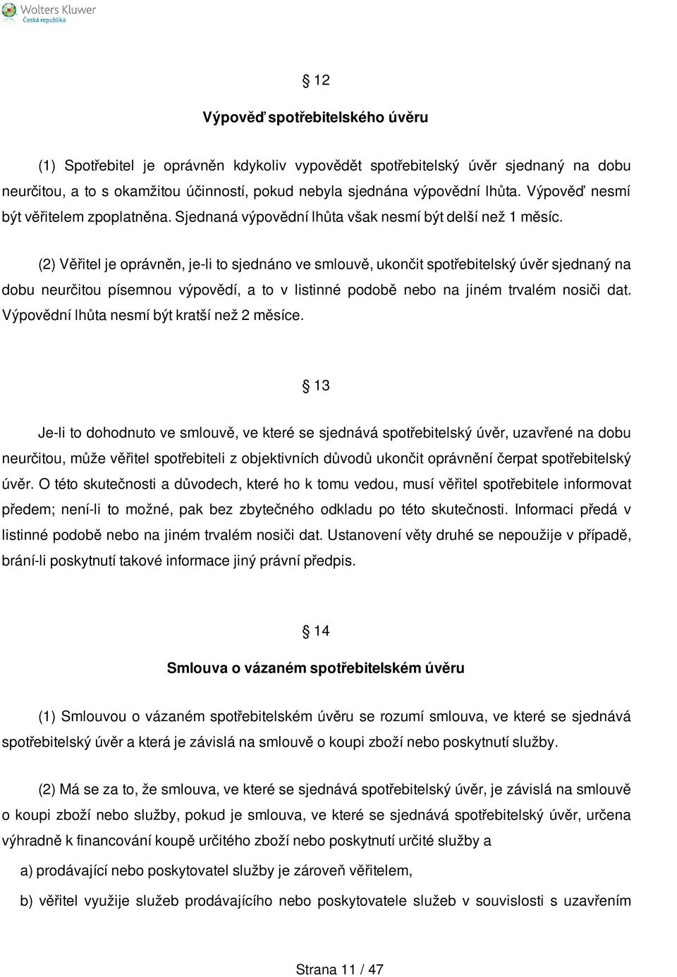 (2) Věřitel je oprávněn, je-li to sjednáno ve smlouvě, ukončit spotřebitelský úvěr sjednaný na dobu neurčitou písemnou výpovědí, a to v listinné podobě nebo na jiném trvalém nosiči dat.