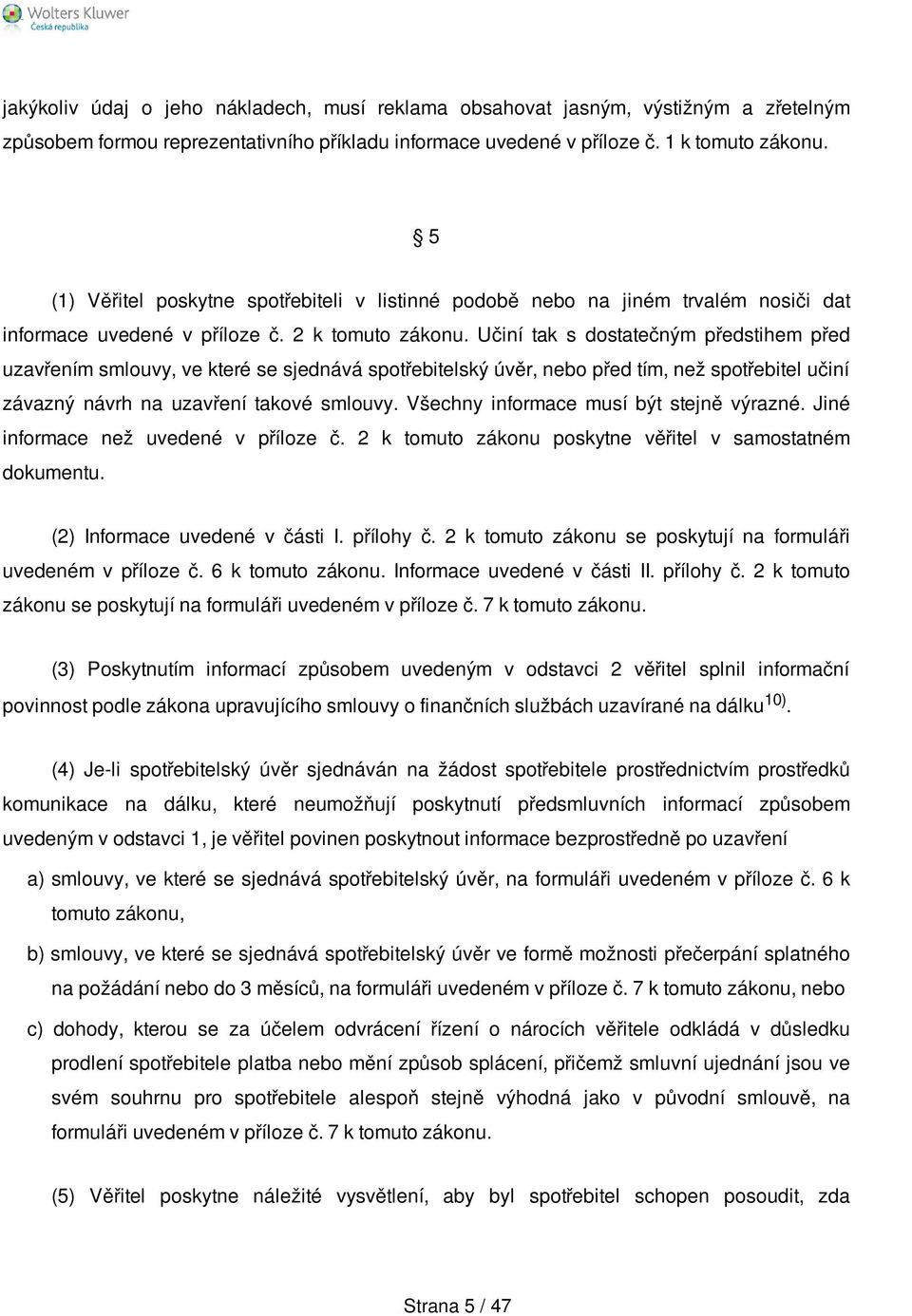 Učiní tak s dostatečným předstihem před uzavřením smlouvy, ve které se sjednává spotřebitelský úvěr, nebo před tím, než spotřebitel učiní závazný návrh na uzavření takové smlouvy.