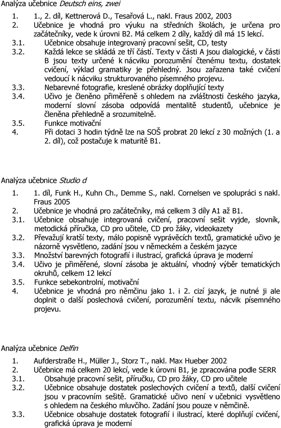 Texty v části A jsou dialogické, v části B jsou texty určené k nácviku porozumění čtenému textu, dostatek cvičení, výklad gramatiky je přehledný.