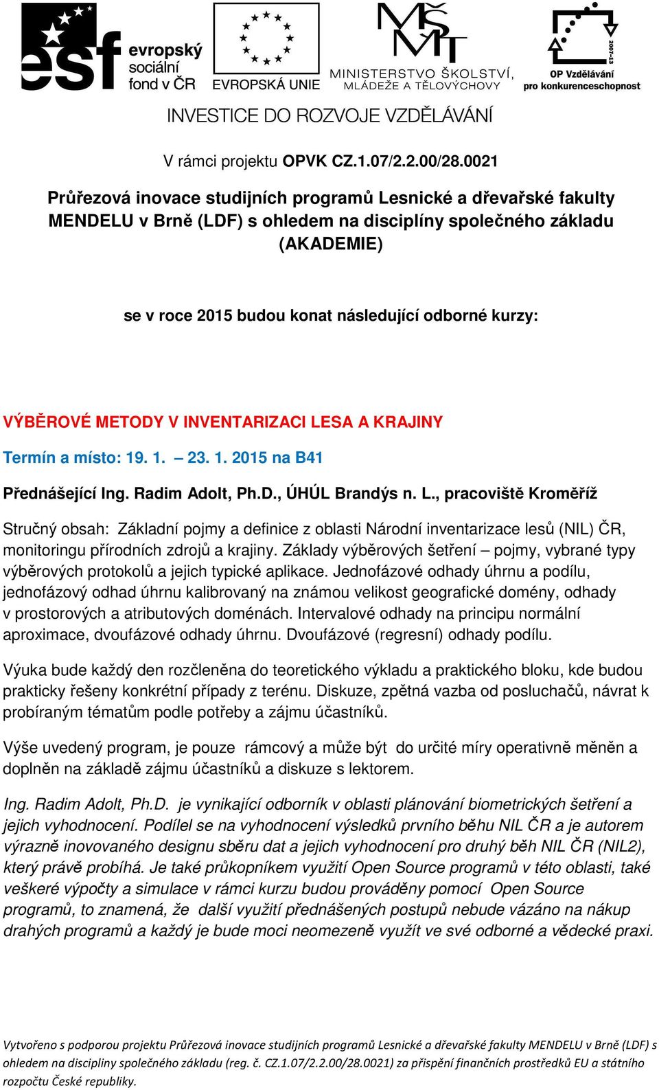 kurzy: VÝBĚROVÉ METODY V INVENTARIZACI LESA A KRAJINY Termín a místo: 19. 1. 23. 1. 2015 na B41 Přednášející Ing. Radim Adolt, Ph.D., ÚHÚL Brandýs n. L., pracoviště Kroměříž Stručný obsah: Základní pojmy a definice z oblasti Národní inventarizace lesů (NIL) ČR, monitoringu přírodních zdrojů a krajiny.