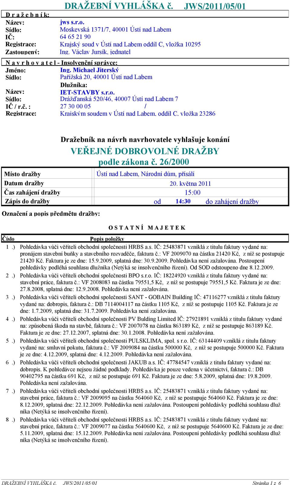 r.o. Drážďanská 520/46, 40007 Ústí nad Labem 7 27 30 00 05 / Krajským soudem v Ústí nad Labem, oddíl C, vložka 23286 Místo dražby Datum dražby Čas zahájení dražby Zápis do dražby Označení a popis