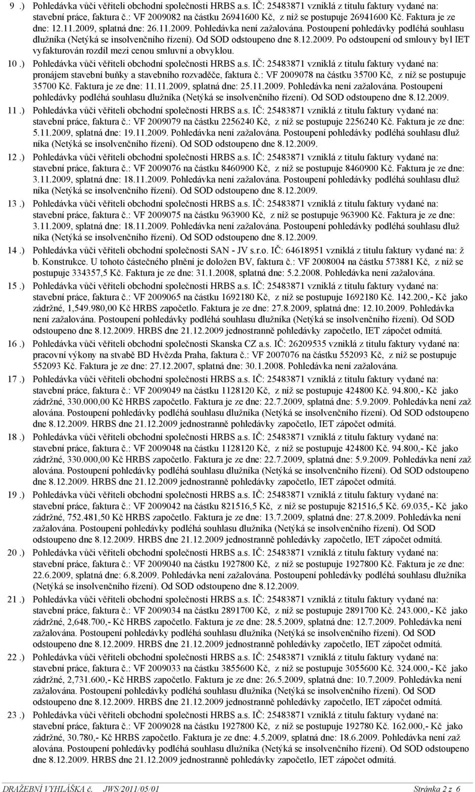 pronájem stavební buňky a stavebního rozvaděče, faktura č.: VF 2009078 na částku 35700 Kč, z níž se postupuje 35700 Kč. Faktura je ze dne: 11.11.2009, splatná dne: 25.11.2009. Pohledávka není zažalována.