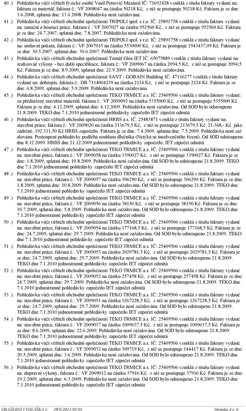 : VF 2008047 na částku 50218 Kč, z níž se postupuje 50218 Kč. Faktura je ze dne: 3.6.2008, splatná dne: 13.6.2008. Pohledávka není zažalována.