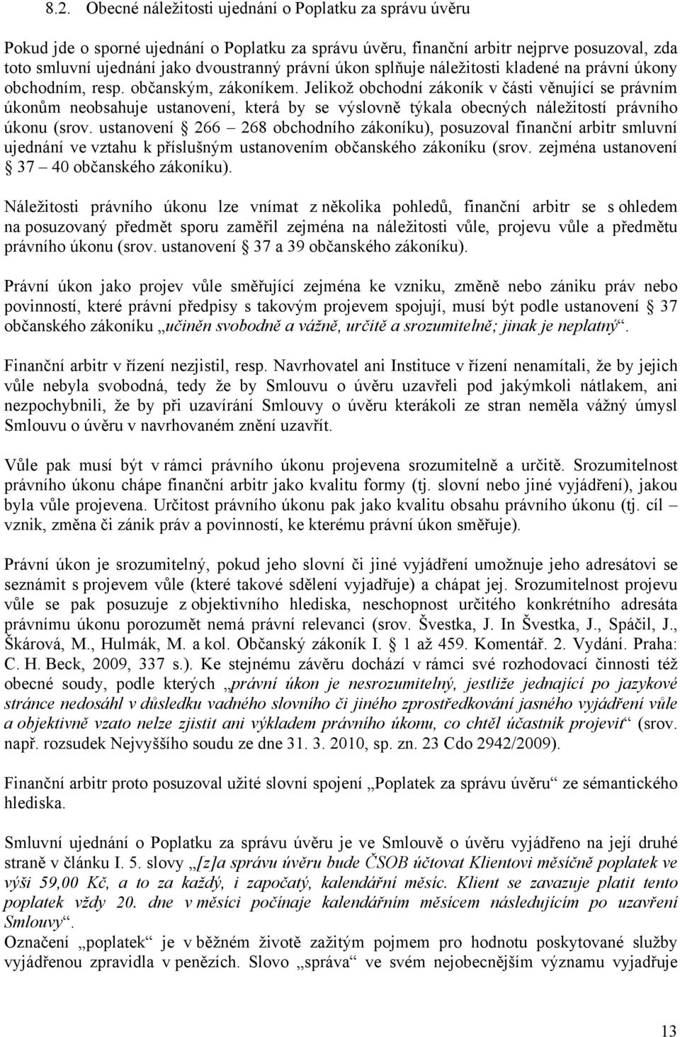 Jelikož obchodní zákoník v části věnující se právním úkonům neobsahuje ustanovení, která by se výslovně týkala obecných náležitostí právního úkonu (srov.