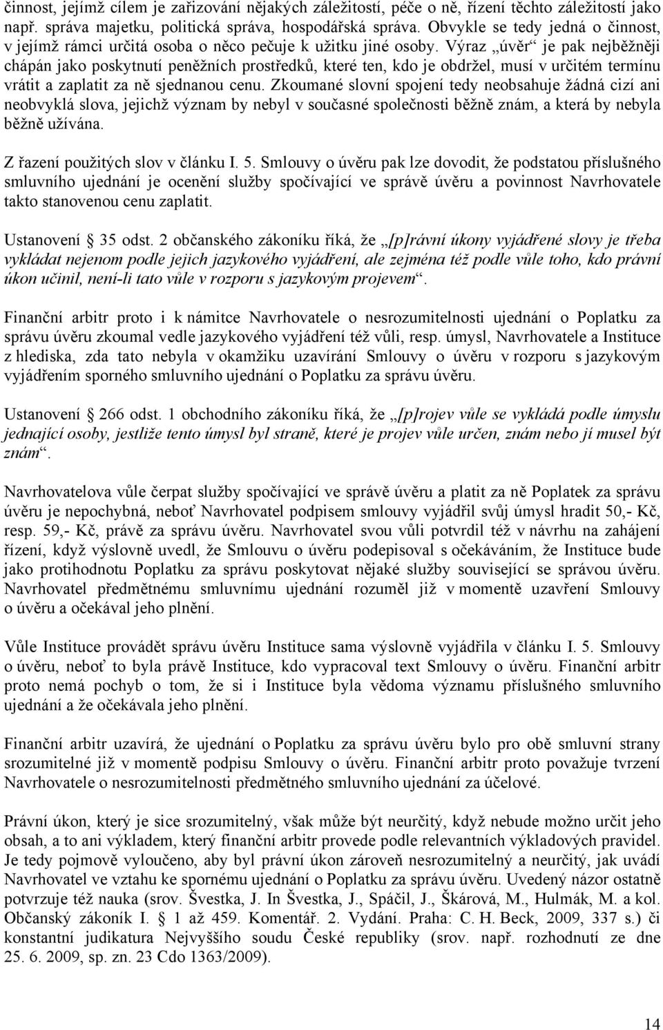 Výraz úvěr je pak nejběžněji chápán jako poskytnutí peněžních prostředků, které ten, kdo je obdržel, musí v určitém termínu vrátit a zaplatit za ně sjednanou cenu.