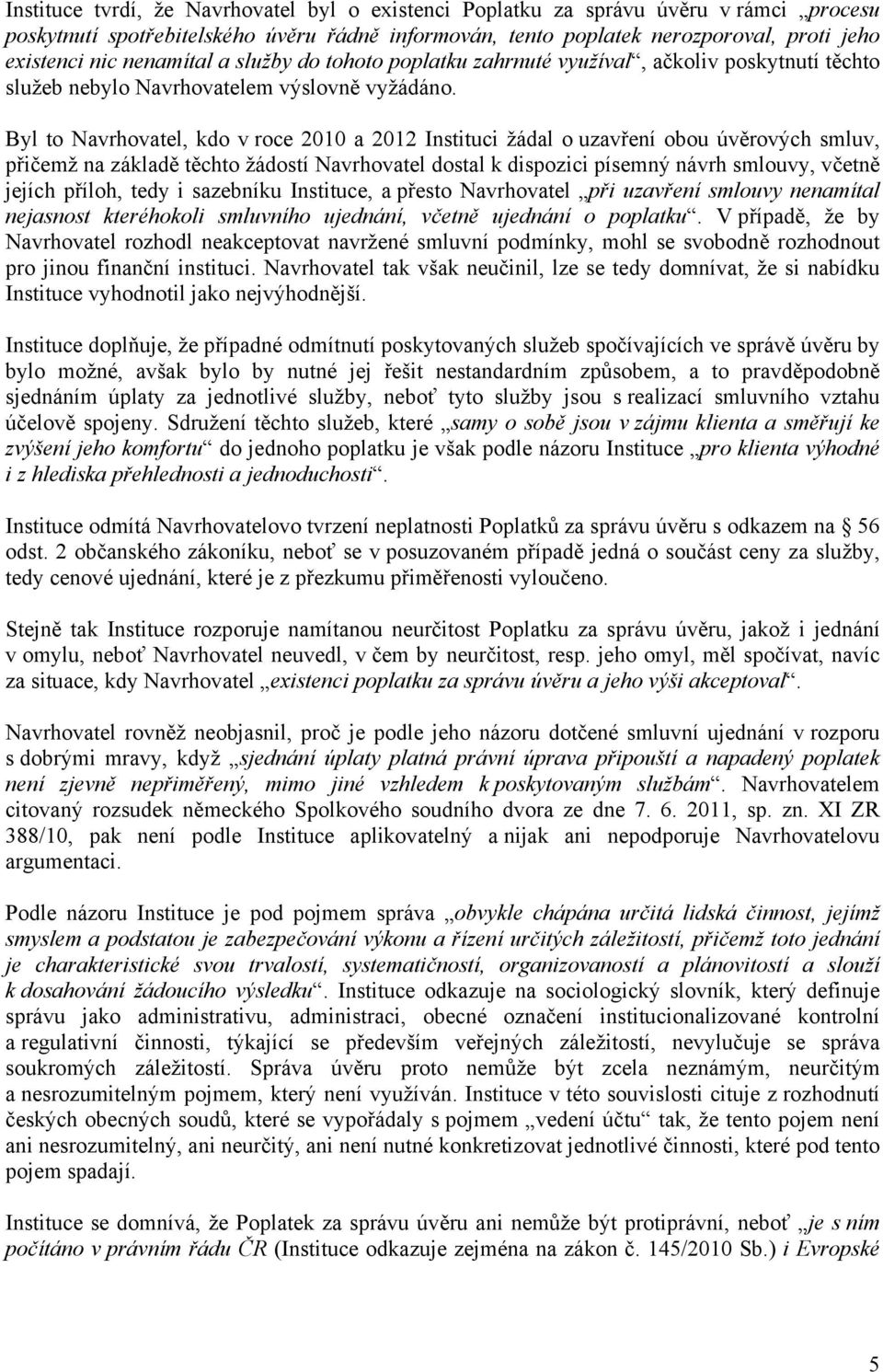 Byl to Navrhovatel, kdo v roce 2010 a 2012 Instituci žádal o uzavření obou úvěrových smluv, přičemž na základě těchto žádostí Navrhovatel dostal k dispozici písemný návrh smlouvy, včetně jejích