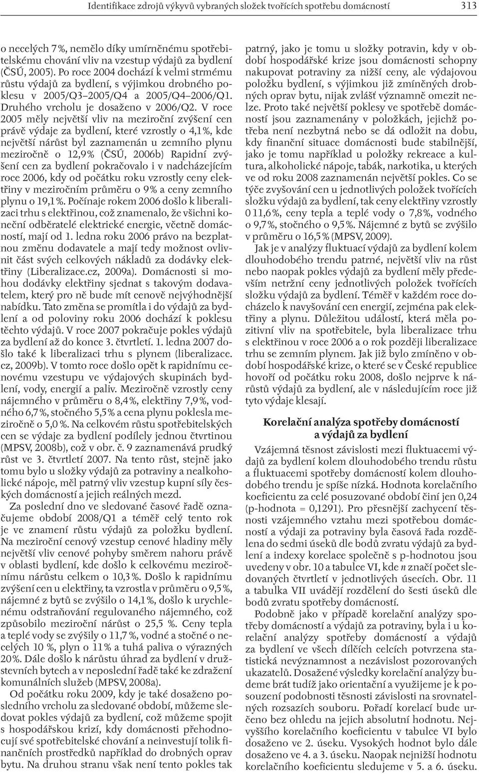 V roce 2005 měly největší vliv na meziroční zvýšení cen právě výdaje za bydlení, které vzrostly o 4,1 %, kde největší nárůst byl zaznamenán u zemního plynu meziročně o 12,9 % (ČSÚ, 2006b) Rapidní