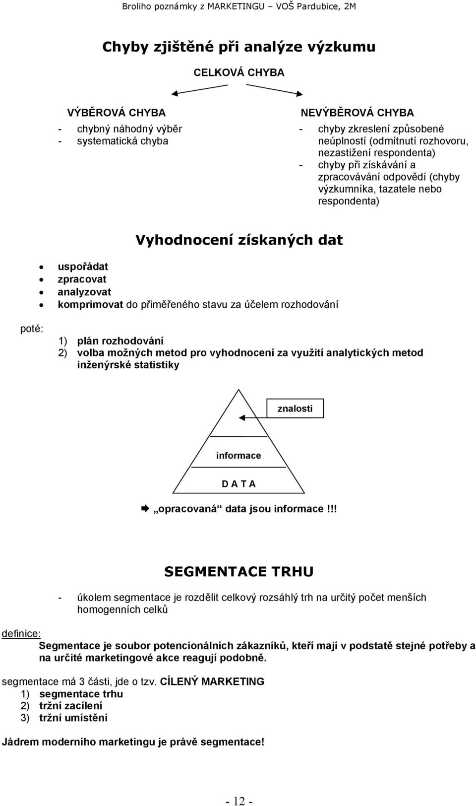 účelem rozhodování poté: 1) plán rozhodování 2) volba možných metod pro vyhodnocení za využití analytických metod inženýrské statistiky znalosti informace D A T A opracovaná data jsou informace!