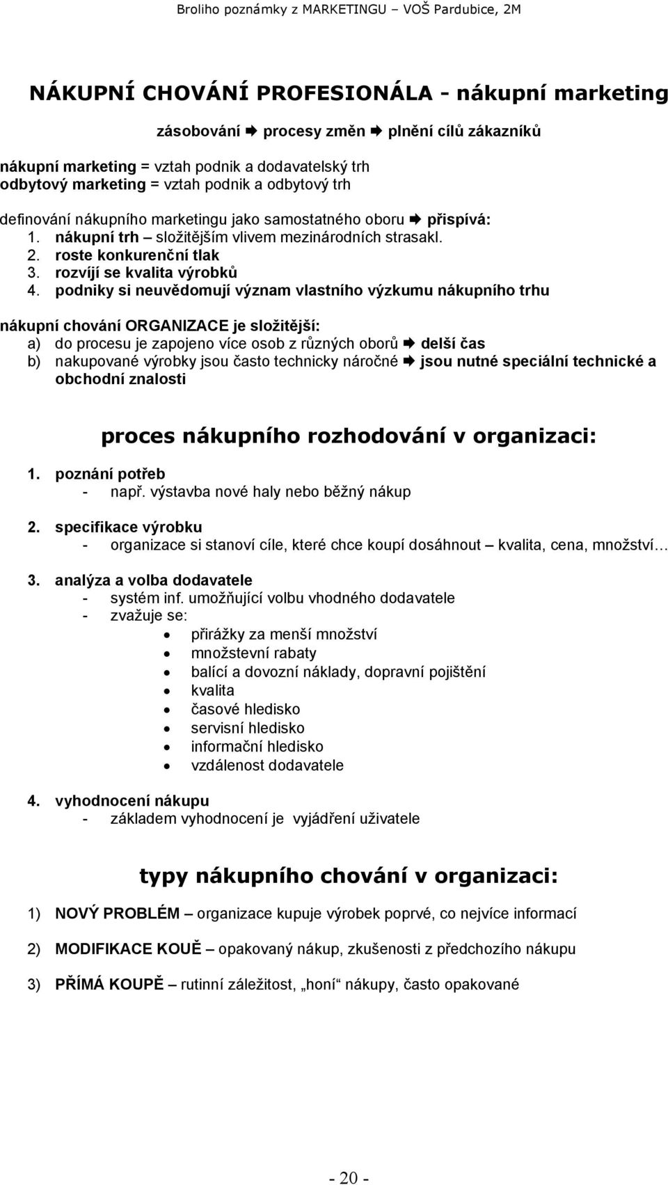 podniky si neuvědomují význam vlastního výzkumu nákupního trhu nákupní chování ORGANIZACE je složitější: a) do procesu je zapojeno více osob z různých oborů delší čas b) nakupované výrobky jsou často