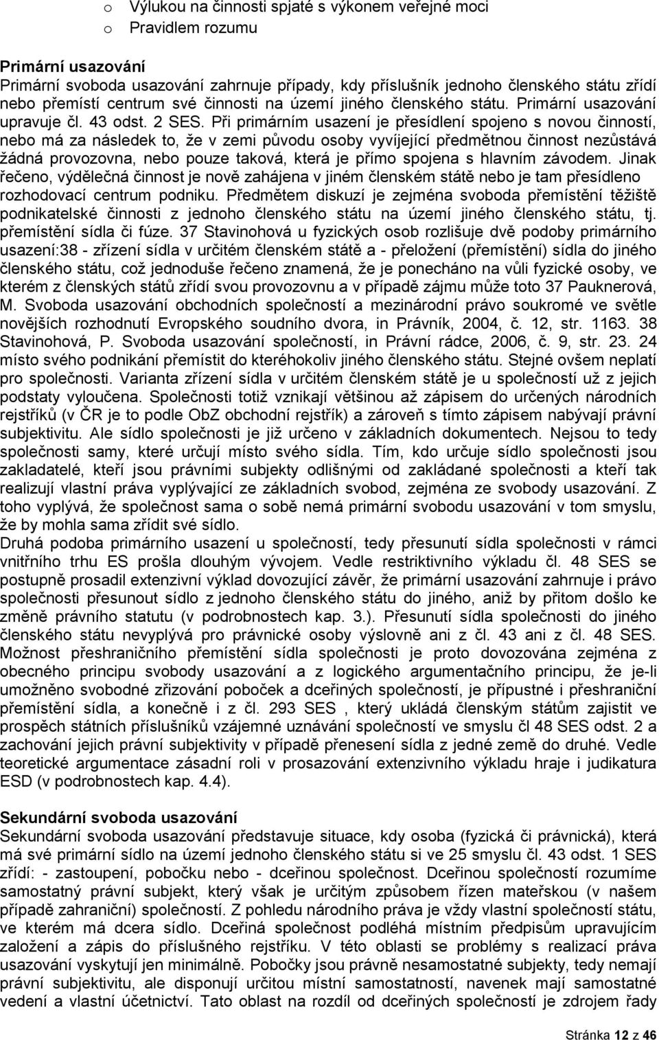 Při primárním usazení je přesídlení spojeno s novou činností, nebo má za následek to, že v zemi původu osoby vyvíjející předmětnou činnost nezůstává žádná provozovna, nebo pouze taková, která je