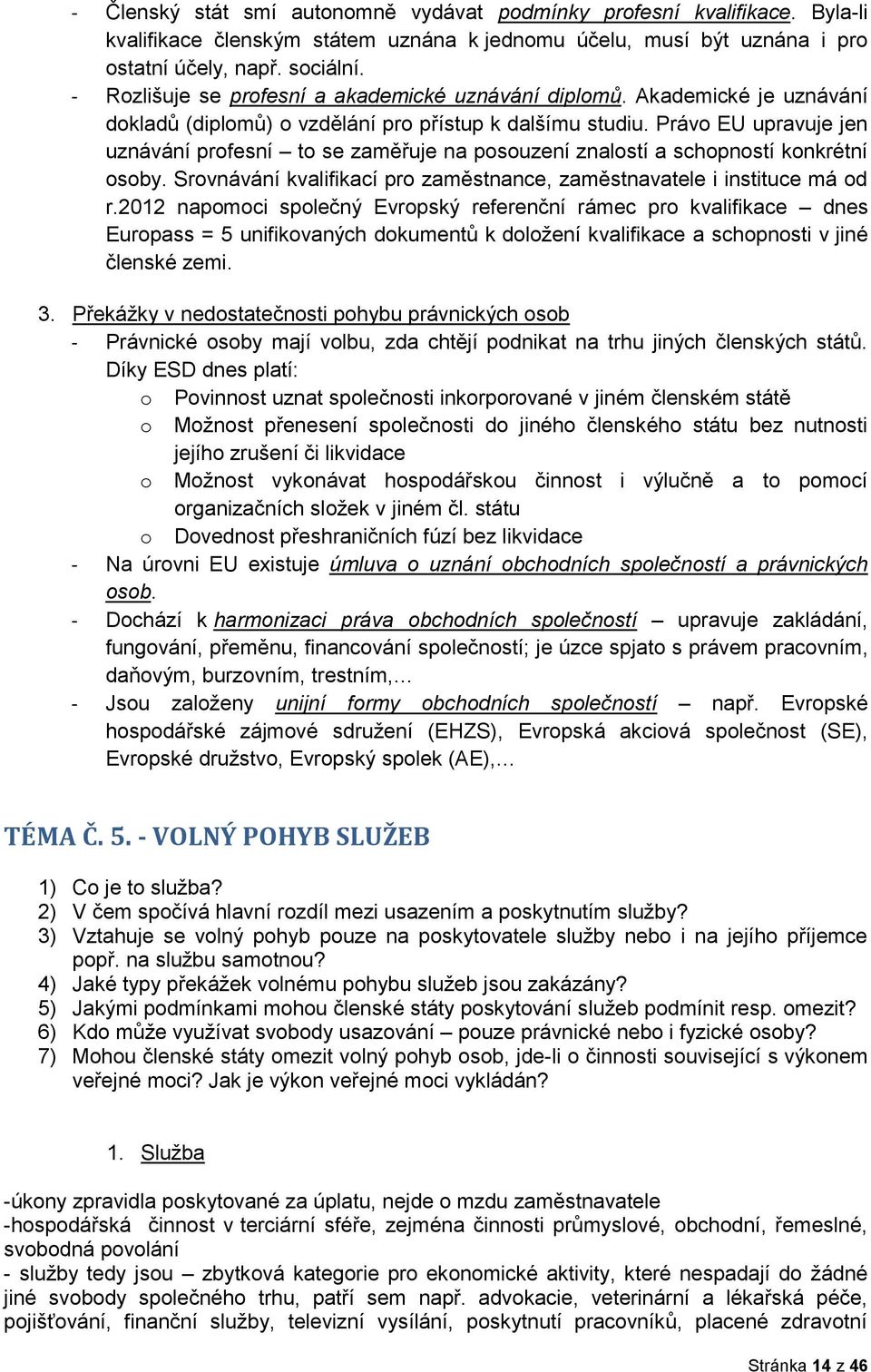 Právo EU upravuje jen uznávání profesní to se zaměřuje na posouzení znalostí a schopností konkrétní osoby. Srovnávání kvalifikací pro zaměstnance, zaměstnavatele i instituce má od r.