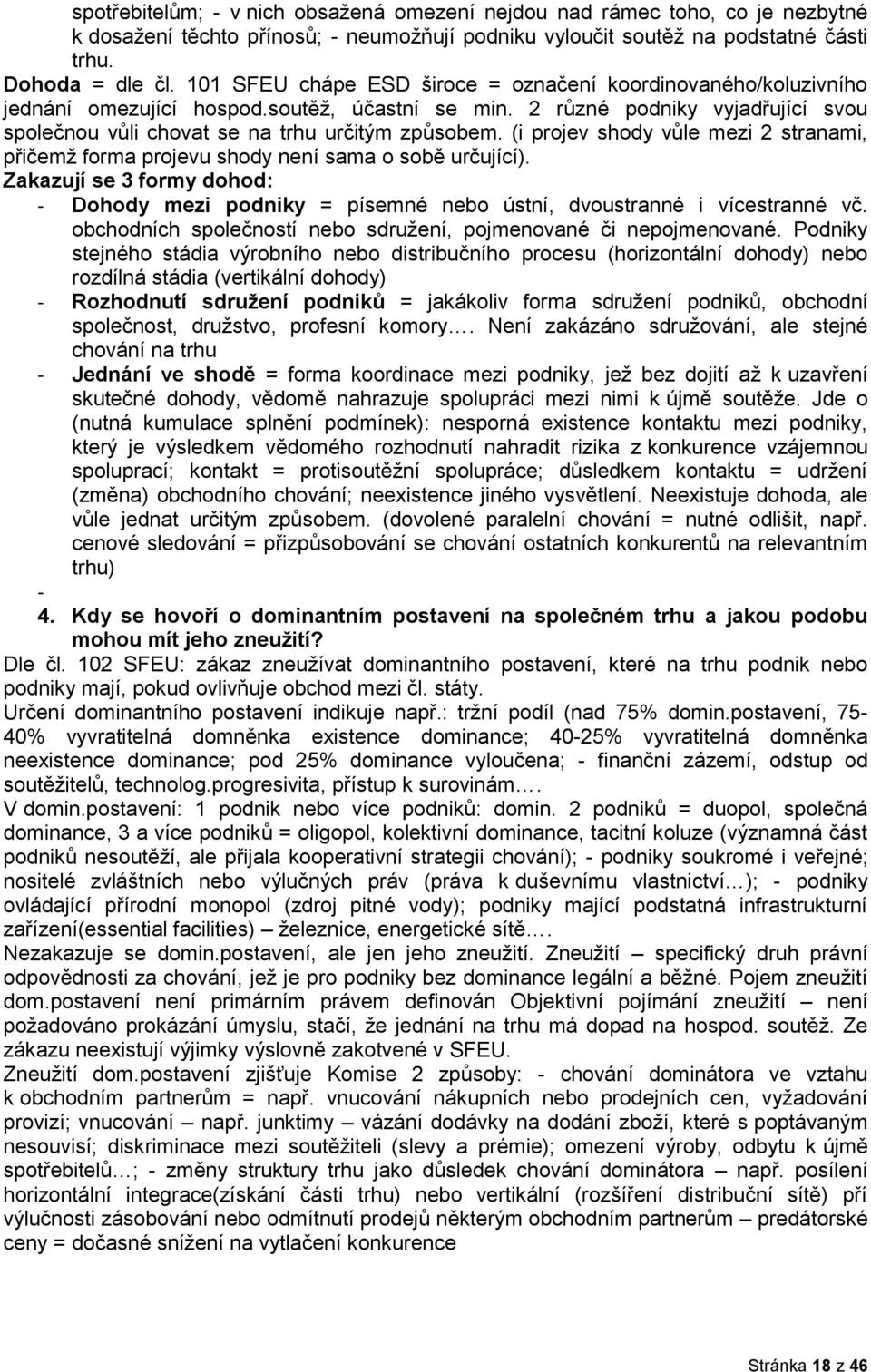 (i projev shody vůle mezi 2 stranami, přičemž forma projevu shody není sama o sobě určující). Zakazují se 3 formy dohod: - Dohody mezi podniky = písemné nebo ústní, dvoustranné i vícestranné vč.