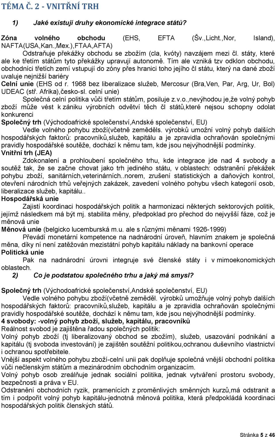 Tím ale vzniká tzv odklon obchodu, obchodníci třetích zemí vstupují do zóny přes hranici toho jejího čl státu, který na dané zboží uvaluje nejnižší bariéry Celní unie (EHS od r.