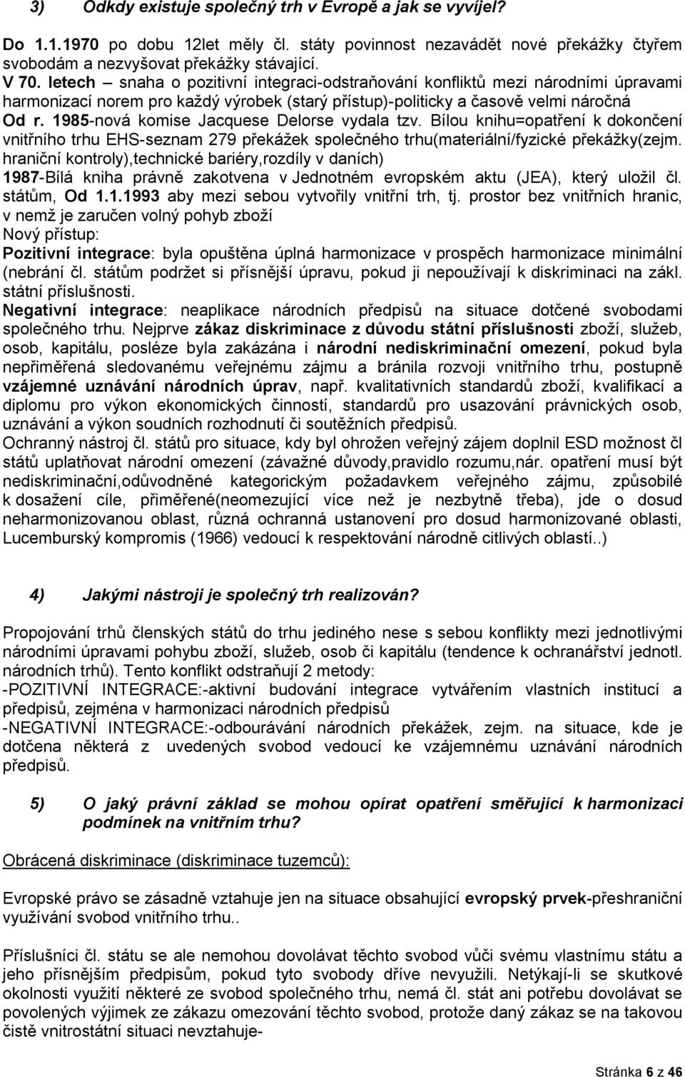 1985-nová komise Jacquese Delorse vydala tzv. Bílou knihu=opatření k dokončení vnitřního trhu EHS-seznam 279 překážek společného trhu(materiální/fyzické překážky(zejm.