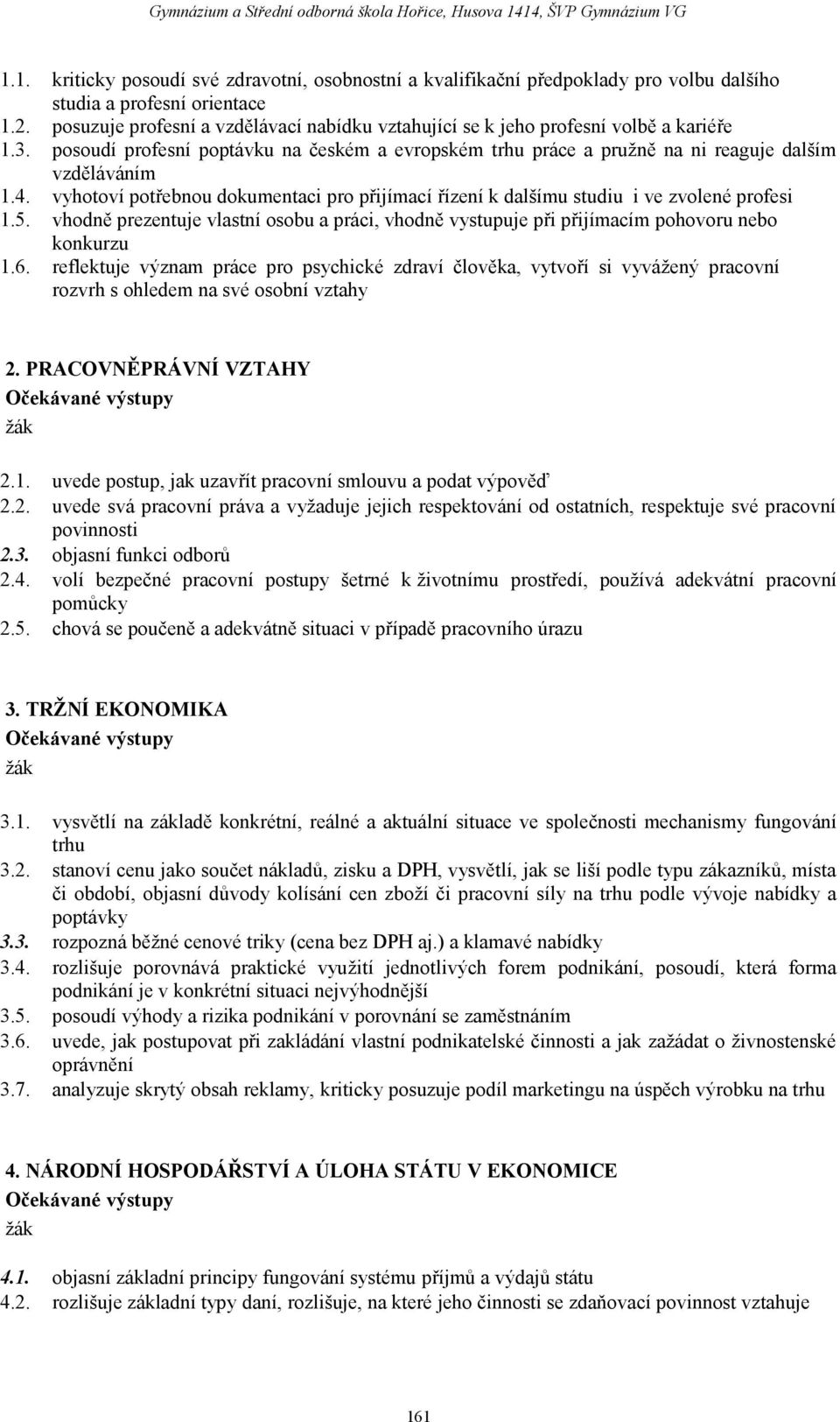 vyhotoví potřebnou dokumentaci pro přijímací řízení k dalšímu studiu i ve zvolené profesi 1.5. vhodně prezentuje vlastní osobu a práci, vhodně vystupuje při přijímacím pohovoru nebo konkurzu 1.6.