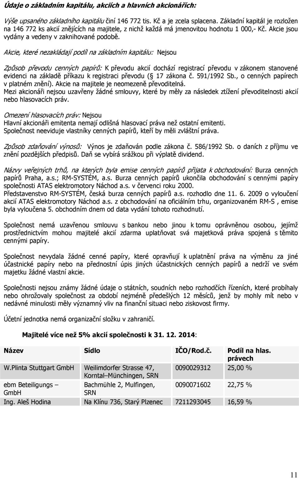 Akcie, které nezakládají podíl na základním kapitálu: Nejsou Způsob převodu cenných papírů: K převodu akcií dochází registrací převodu v zákonem stanovené evidenci na základě příkazu k registraci