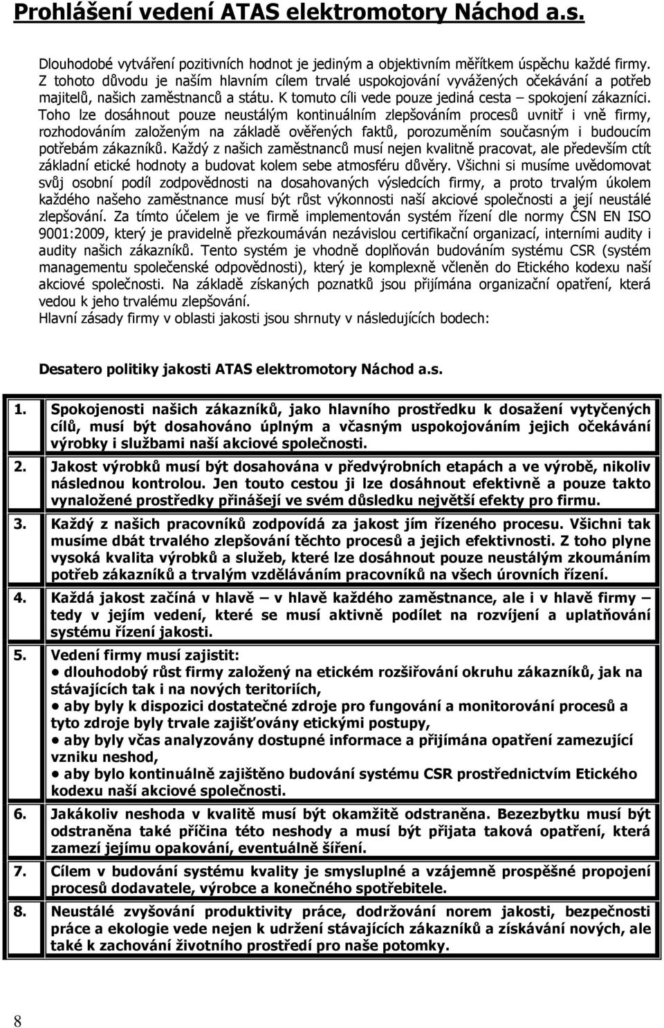 Toho lze dosáhnout pouze neustálým kontinuálním zlepšováním procesů uvnitř i vně firmy, rozhodováním založeným na základě ověřených faktů, porozuměním současným i budoucím potřebám zákazníků.