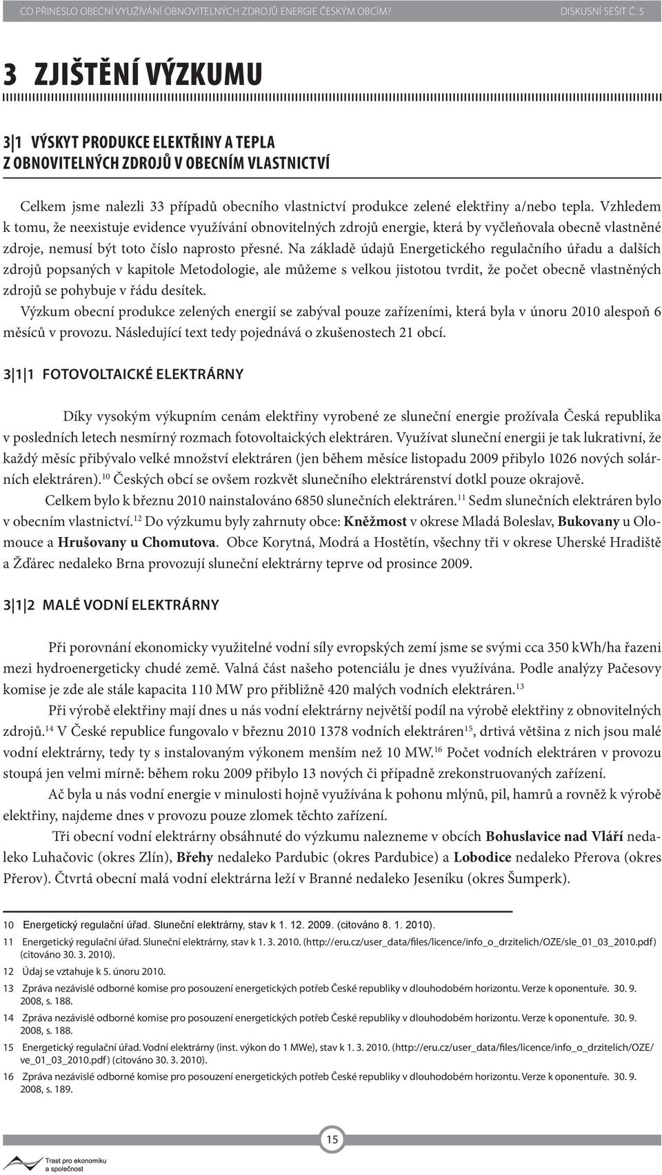 Na základě údajů Energetického regulačního úřadu a dalších zdrojů popsaných v kapitole Metodologie, ale můžeme s velkou jistotou tvrdit, že počet obecně vlastněných zdrojů se pohybuje v řádu desítek.