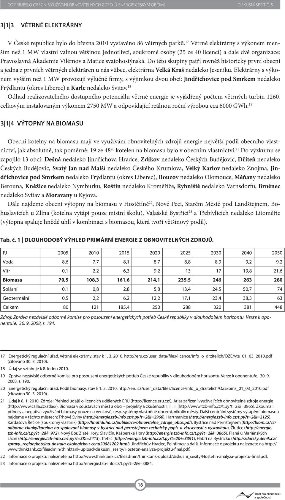 Do této skupiny patří rovněž historicky první obecní a jedna z prvních větrných elektráren u nás vůbec, elektrárna Velká Kraš nedaleko Jeseníku.