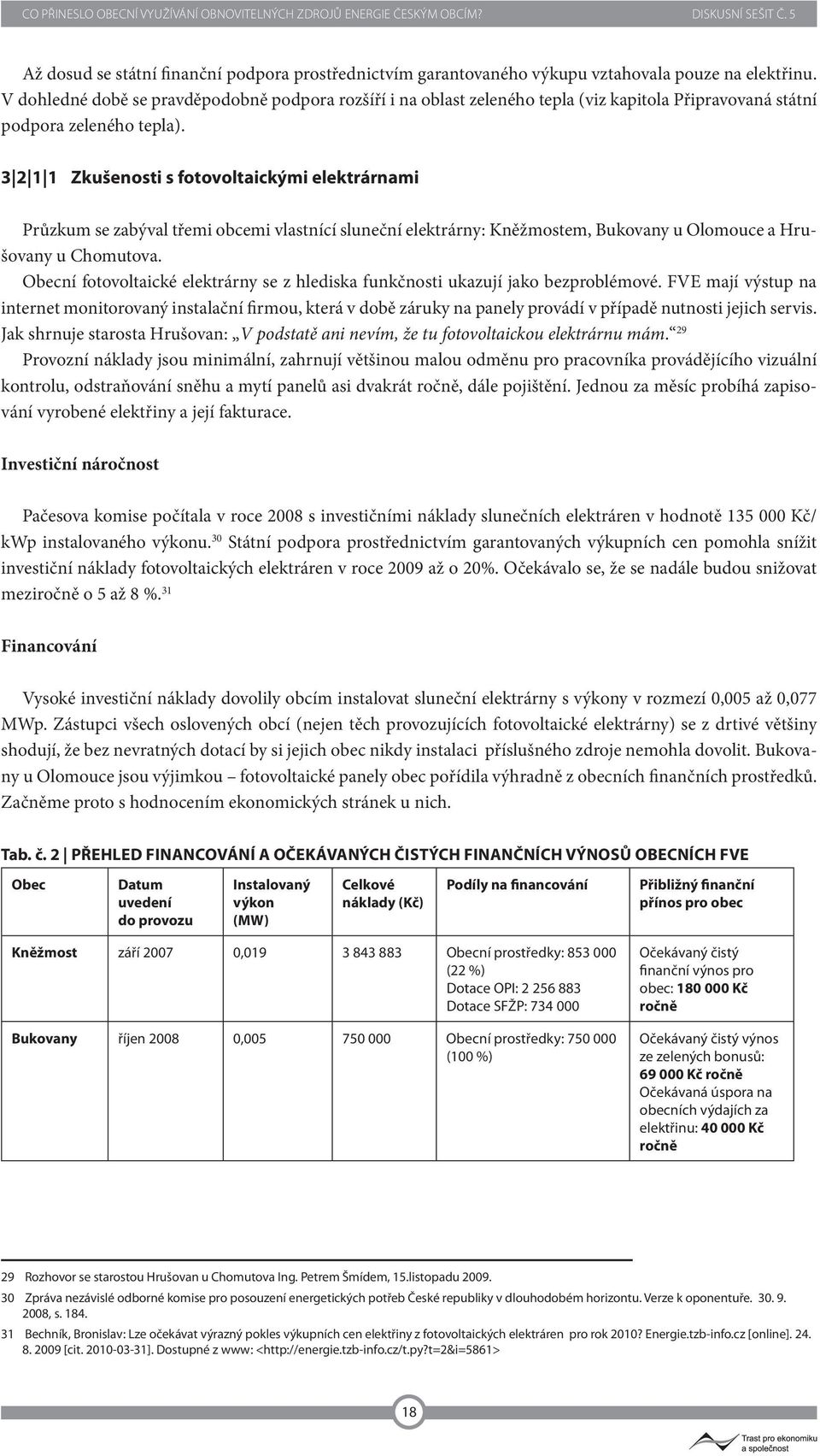 3 2 1 1 Zkušenosti s fotovoltaickými elektrárnami Průzkum se zabýval třemi obcemi vlastnící sluneční elektrárny: Kněžmostem, Bukovany u Olomouce a Hrušovany u Chomutova.