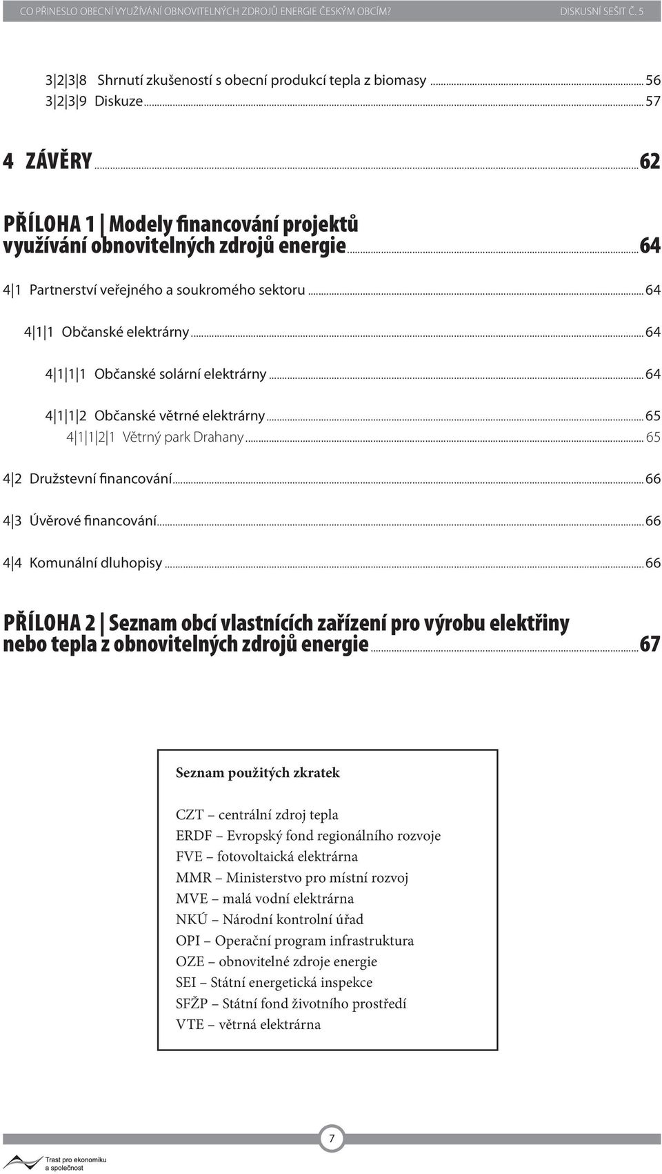 .. 65 4 1 1 2 1 Větrný park Drahany... 65 4 2 Družstevní financování... 66 4 3 Úvěrové financování... 66 4 4 Komunální dluhopisy.