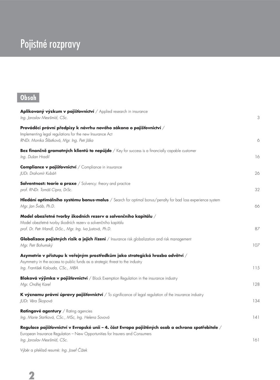 Petr Jiška 6 Bez finančně gramotných klientů to nepůjde / Key for success is a fi nancially capable customer Ing. Dušan Hradil 16 Compliance v pojišťovnictví / Compliance in insurance JUDr.