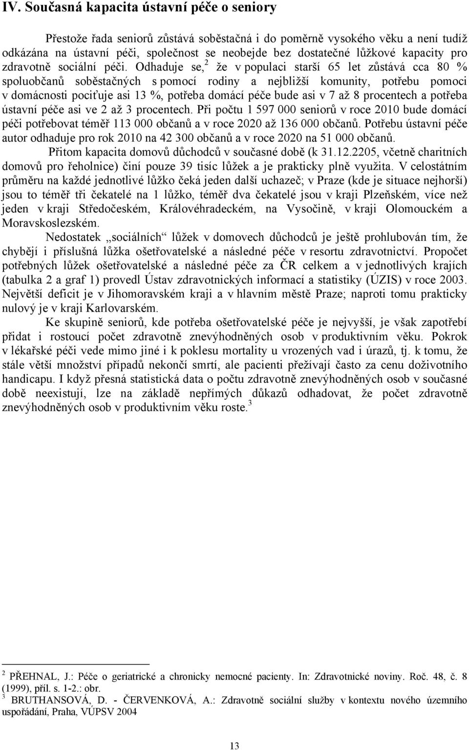 Odhaduje se, 2 že v populaci starší 65 let zůstává cca 80 % spoluobčanů soběstačných s pomocí rodiny a nejbližší komunity, potřebu pomoci v domácnosti pociťuje asi 13 %, potřeba domácí péče bude asi