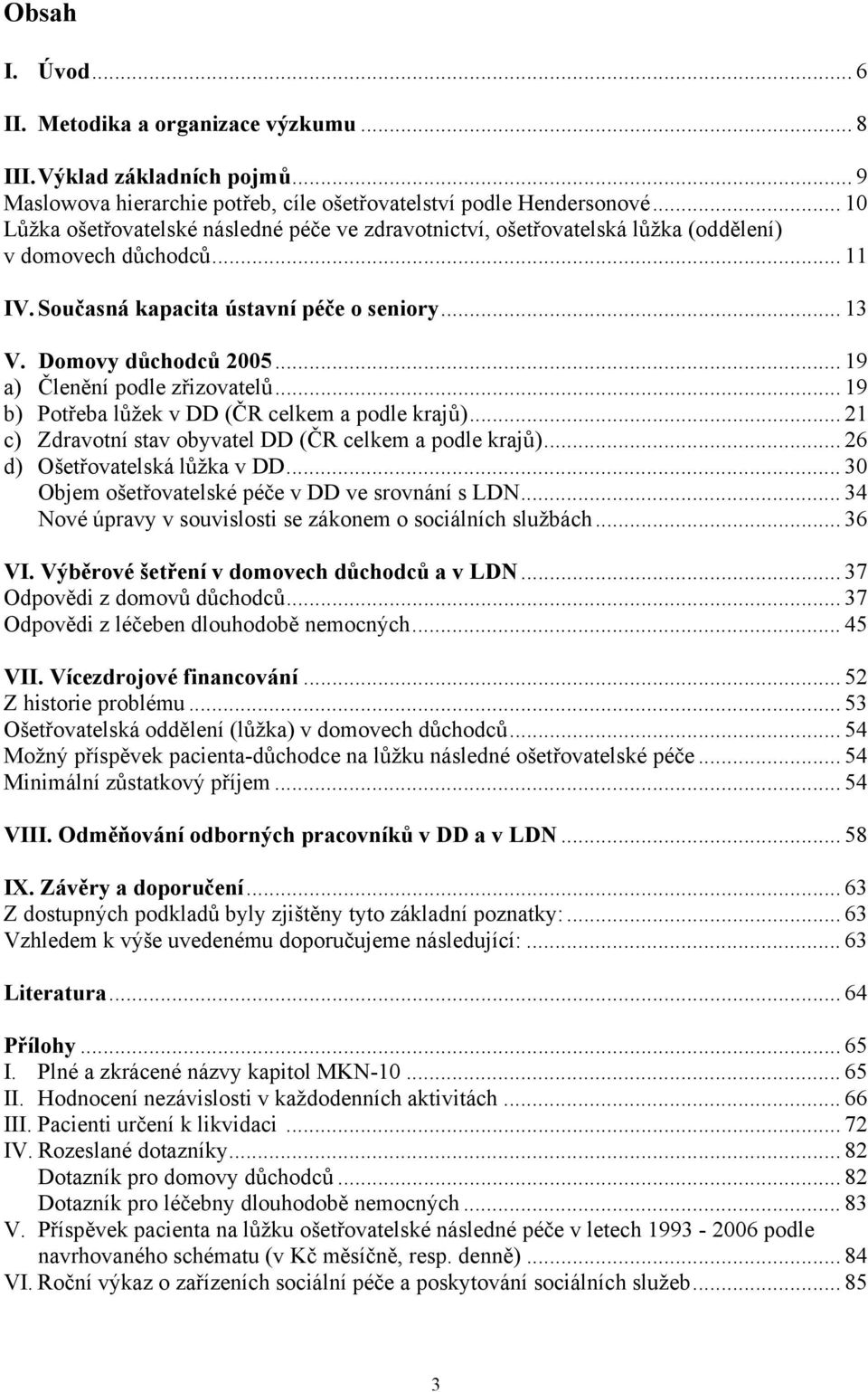 .. 19 a) Členění podle zřizovatelů... 19 b) Potřeba lůžek v DD (ČR celkem a podle krajů)... 21 c) Zdravotní stav obyvatel DD (ČR celkem a podle krajů)... 26 d) Ošetřovatelská lůžka v DD.