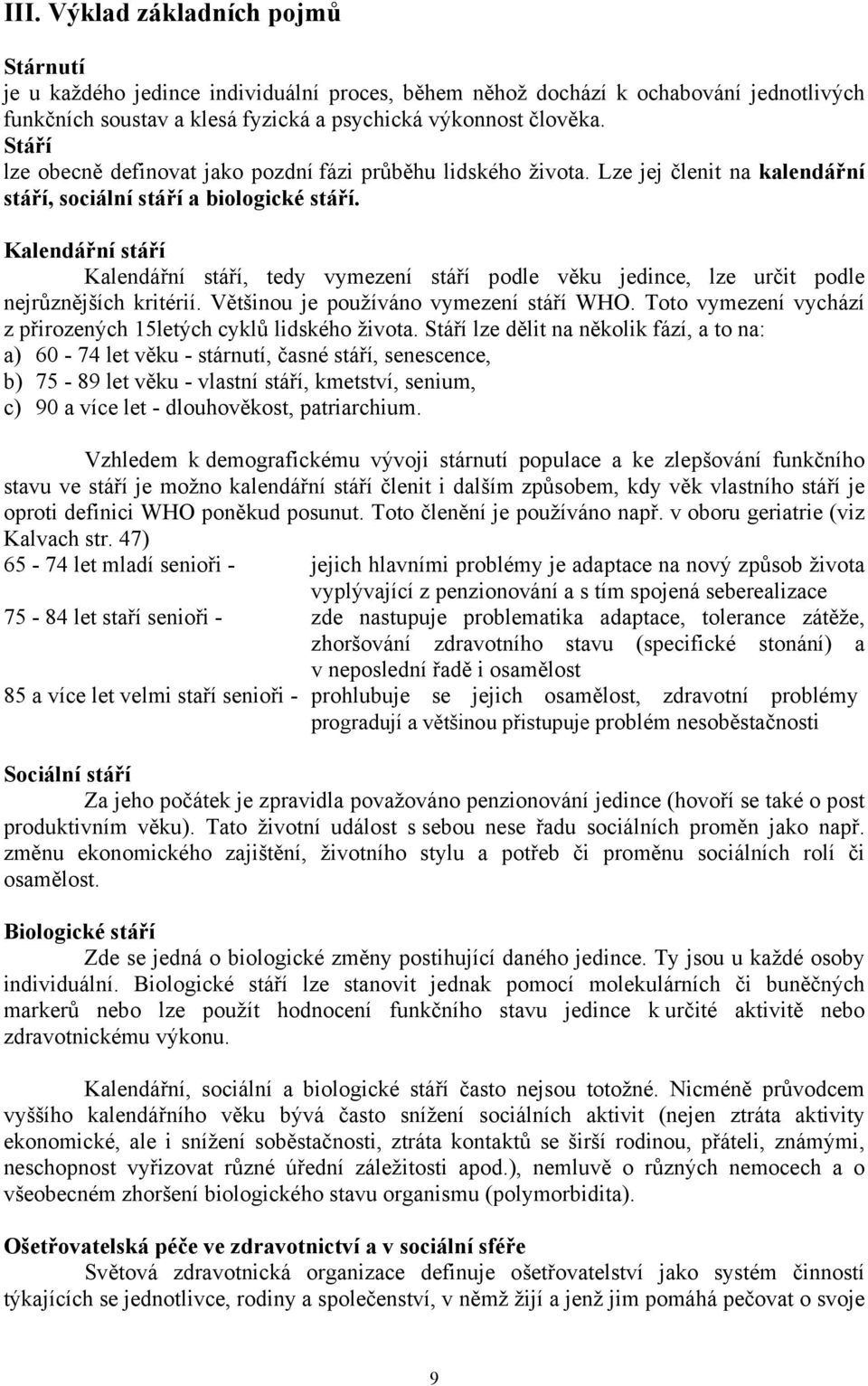 Kalendářní stáří Kalendářní stáří, tedy vymezení stáří podle věku jedince, lze určit podle nejrůznějších kritérií. Většinou je používáno vymezení stáří WHO.