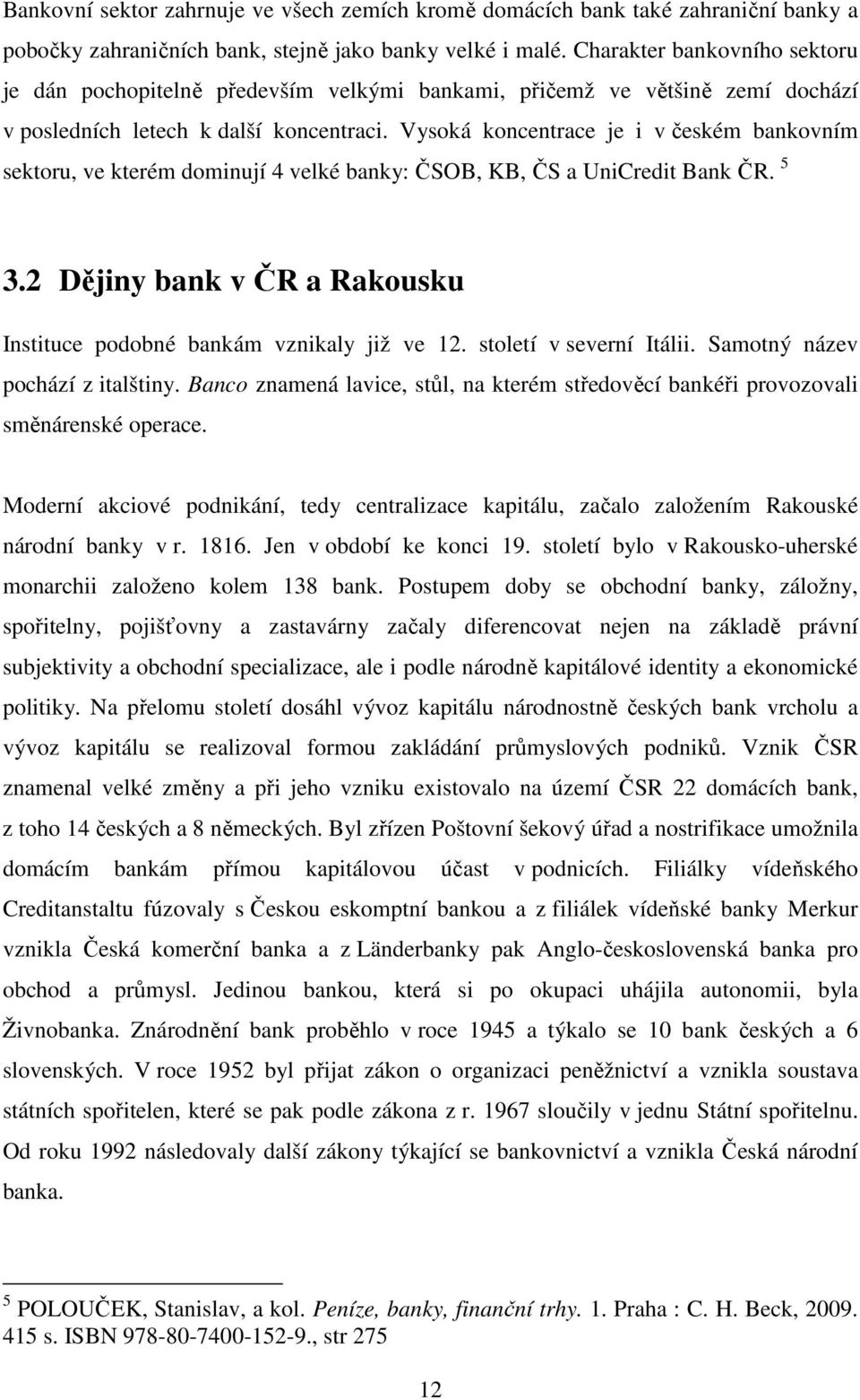 Vysoká koncentrace je i v českém bankovním sektoru, ve kterém dominují 4 velké banky: ČSOB, KB, ČS a UniCredit Bank ČR. 5 3.2 Dějiny bank v ČR a Rakousku Instituce podobné bankám vznikaly již ve 12.