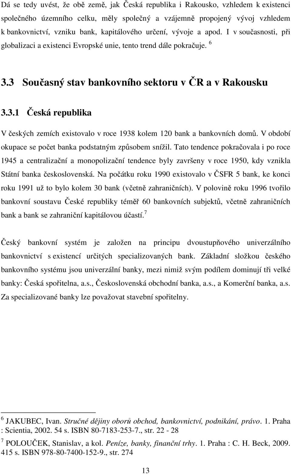 3 Současný stav bankovního sektoru v ČR a v Rakousku 3.3.1 Česká republika V českých zemích existovalo v roce 1938 kolem 120 bank a bankovních domů.