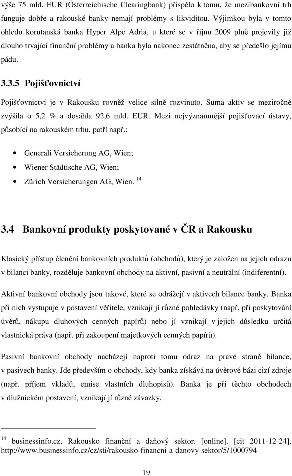 pádu. 3.3.5 Pojišťovnictví Pojišťovnictví je v Rakousku rovněž velice silně rozvinuto. Suma aktiv se meziročně zvýšila o 5,2 % a dosáhla 92,6 mld. EUR.