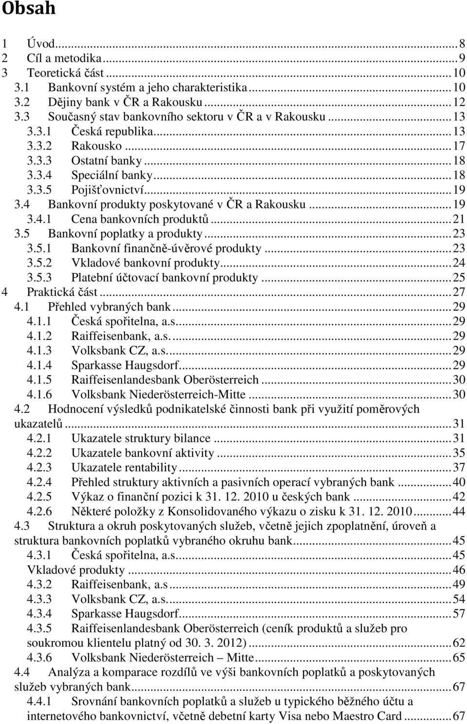 4 Bankovní produkty poskytované v ČR a Rakousku... 19 3.4.1 Cena bankovních produktů... 21 3.5 Bankovní poplatky a produkty... 23 3.5.1 Bankovní finančně-úvěrové produkty... 23 3.5.2 Vkladové bankovní produkty.