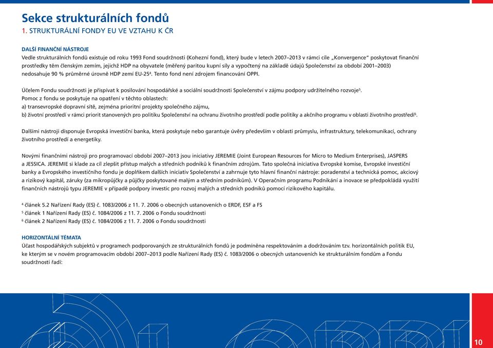 poskytovat finanční prostředky těm členským zemím, jejichž HDP na obyvatele (měřený paritou kupní síly a vypočtený na základě údajů Společenství za období 2001 2003) nedosahuje 90 % průměrné úrovně