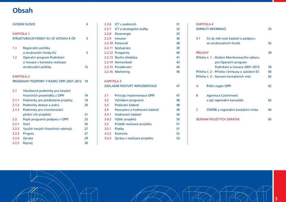 1 Všeobecné podmínky pro čerpání finančních prostředků z OPPI 19 2.1.1 Podmínky pro předložené projekty 19 2.1.2 Podmínky dotace a úvěru 20 2.1.3 Podmínky pro monitorování plnění cílů projektů 21 2.2. Popis programů podpory v OPPI 25 2.