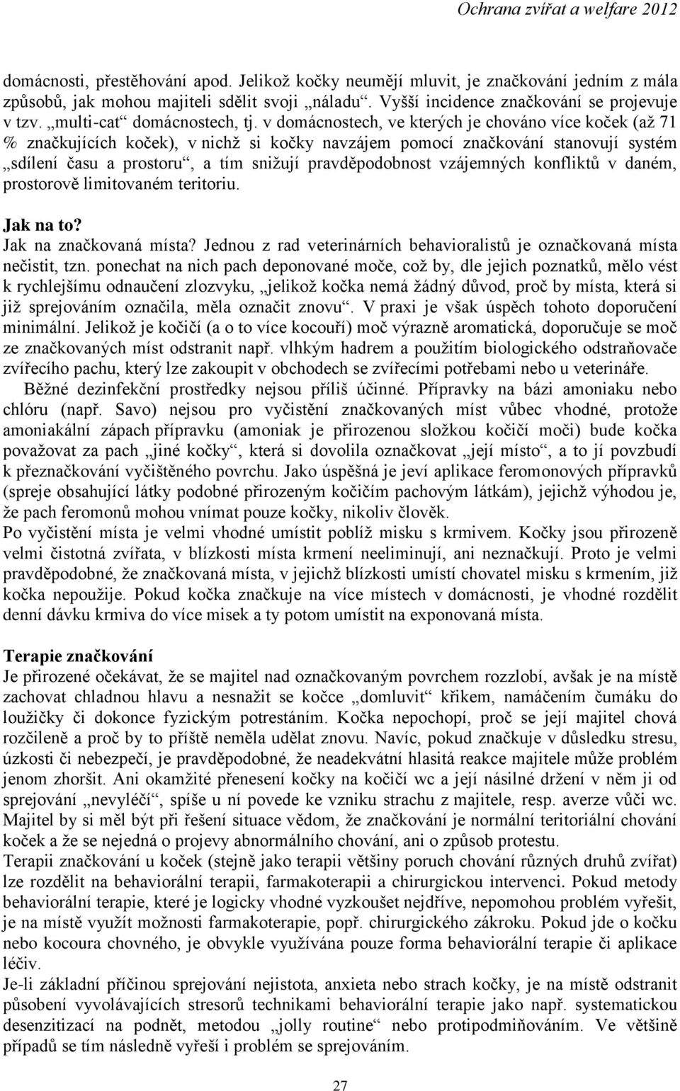 v domácnostech, ve kterých je chováno více koček (až 71 % značkujících koček), v nichž si kočky navzájem pomocí značkování stanovují systém sdílení času a prostoru, a tím snižují pravděpodobnost