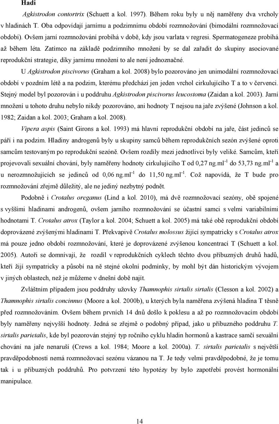 Zatímco na základě podzimního množení by se dal zařadit do skupiny asociované reprodukční strategie, díky jarnímu množení to ale není jednoznačné. U Agkistrodon piscivorus (Graham a kol.