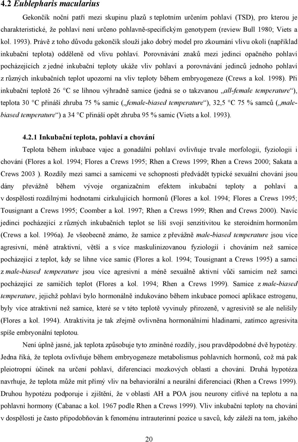 Porovnávání znaků mezi jedinci opačného pohlaví pocházejících z jedné inkubační teploty ukáže vliv pohlaví a porovnávání jedinců jednoho pohlaví z různých inkubačních teplot upozorní na vliv teploty