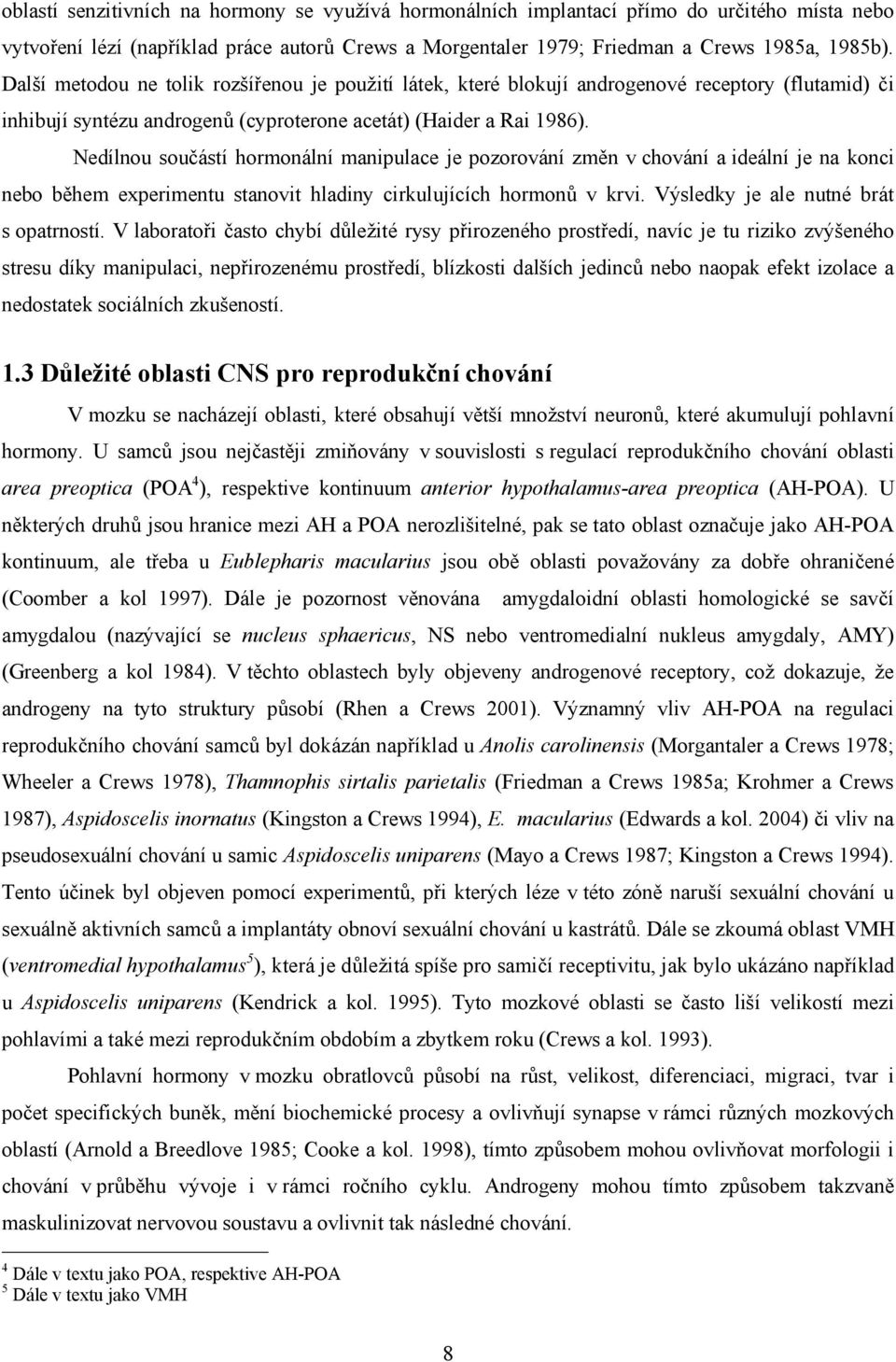 Nedílnou součástí hormonální manipulace je pozorování změn v chování a ideální je na konci nebo během experimentu stanovit hladiny cirkulujících hormonů v krvi.