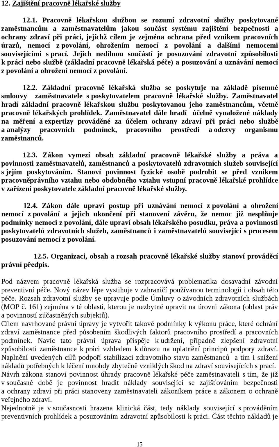 Jejich nedílnou součástí je posuzování zdravotní způsobilosti k práci nebo službě (základní pracovně lékařská péče) a posuzování a uznávání nemocí z povolání a ohrožení nemocí z povolání. 12.