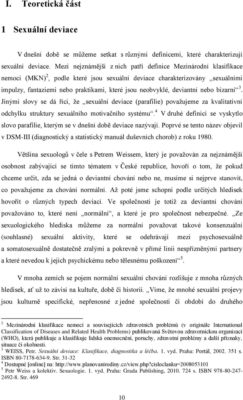 deviantní nebo bizarní 3. Jinými slovy se dá říci, ţe sexuální deviace (parafilie) povaţujeme za kvalitativní odchylku struktury sexuálního motivačního systému.