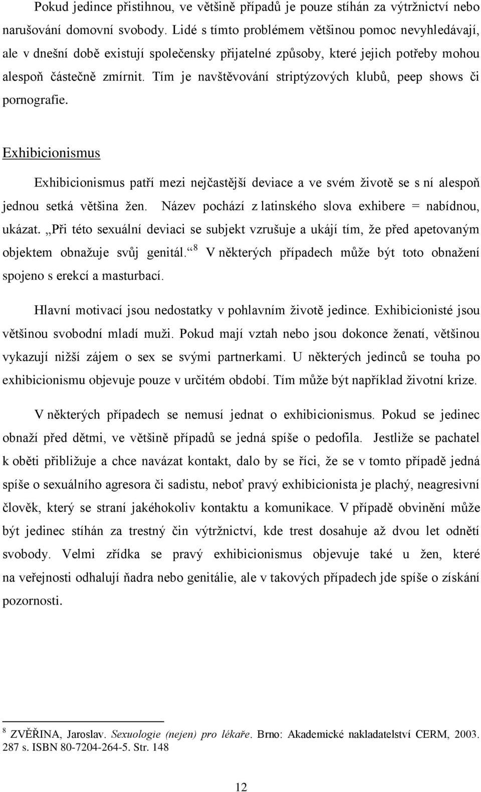 Tím je navštěvování striptýzových klubů, peep shows či pornografie. Exhibicionismus Exhibicionismus patří mezi nejčastější deviace a ve svém ţivotě se s ní alespoň jednou setká většina ţen.