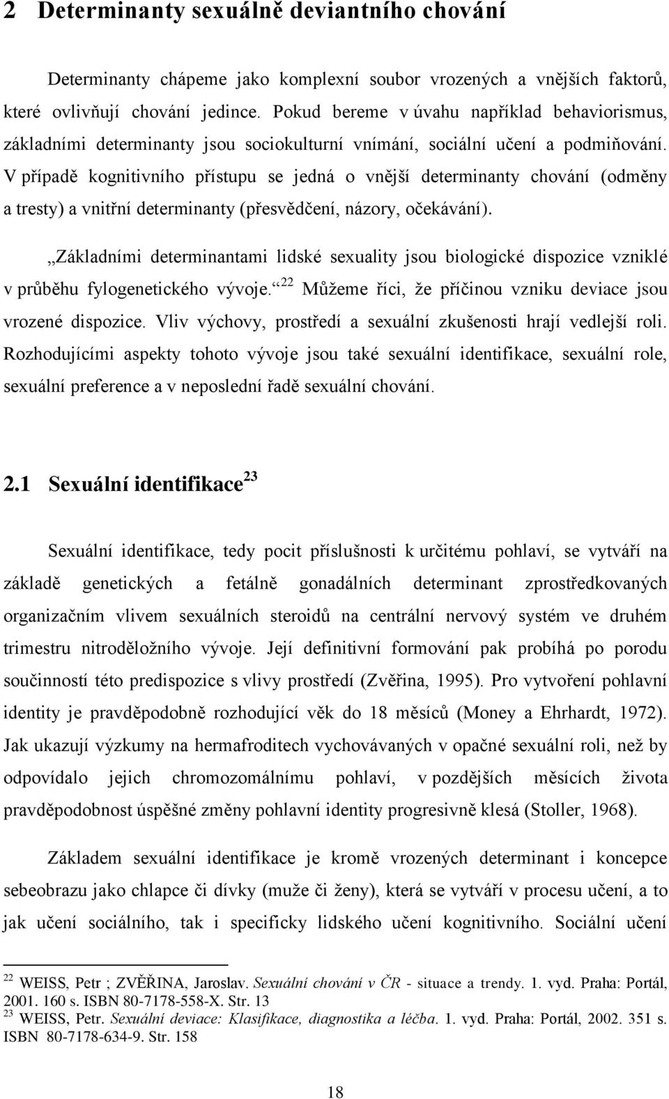 V případě kognitivního přístupu se jedná o vnější determinanty chování (odměny a tresty) a vnitřní determinanty (přesvědčení, názory, očekávání).