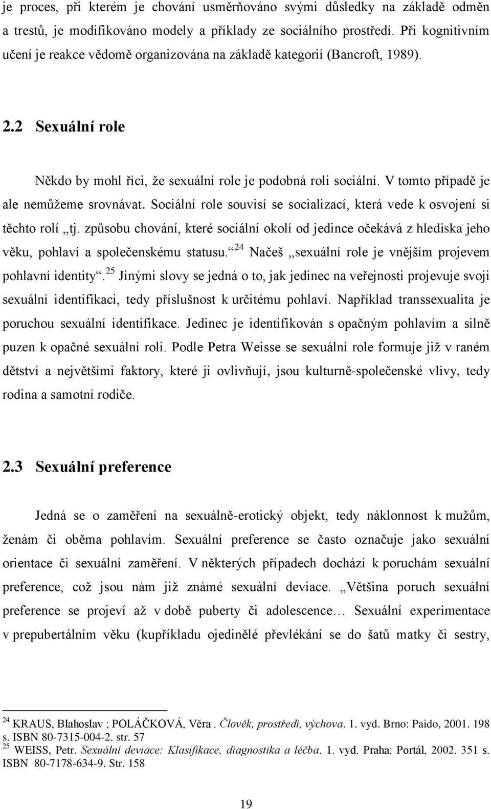 V tomto případě je ale nemůţeme srovnávat. Sociální role souvisí se socializací, která vede k osvojení si těchto rolí tj.