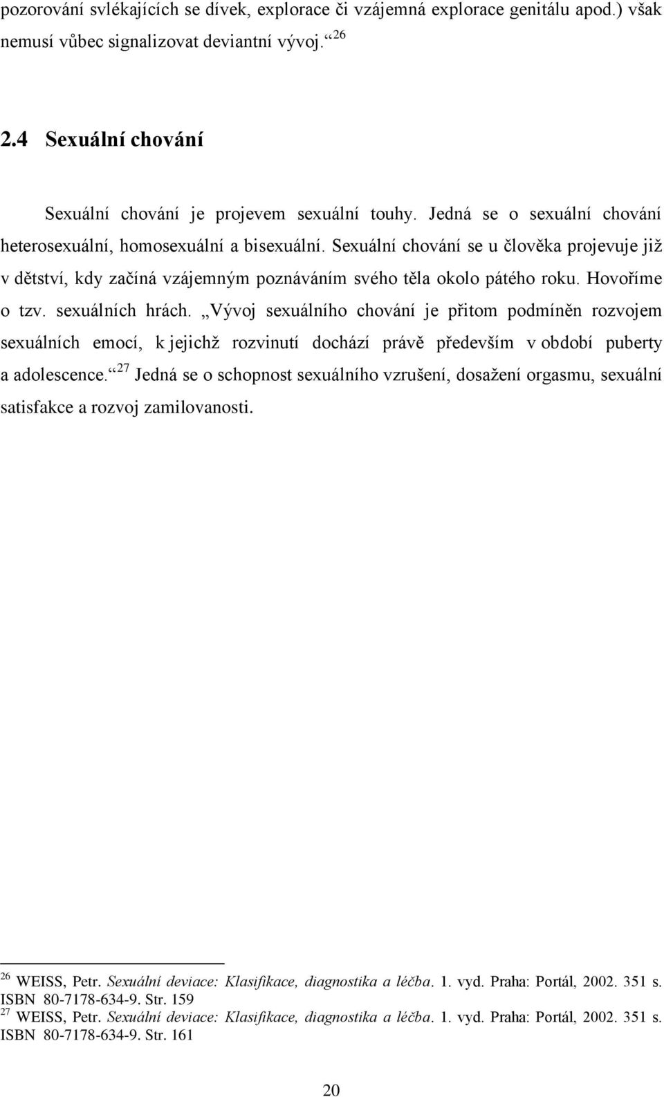 Hovoříme o tzv. sexuálních hrách. Vývoj sexuálního chování je přitom podmíněn rozvojem sexuálních emocí, k jejichţ rozvinutí dochází právě především v období puberty a adolescence.