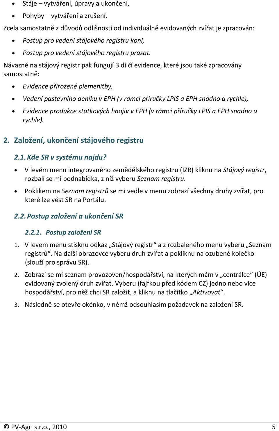 Návazně na stájový registr pak fungují 3 dílčí evidence, které jsou také zpracovány samostatně: Evidence přirozené plemenitby, Vedení pastevního deníku v EPH (v rámci příručky LPIS a EPH snadno a