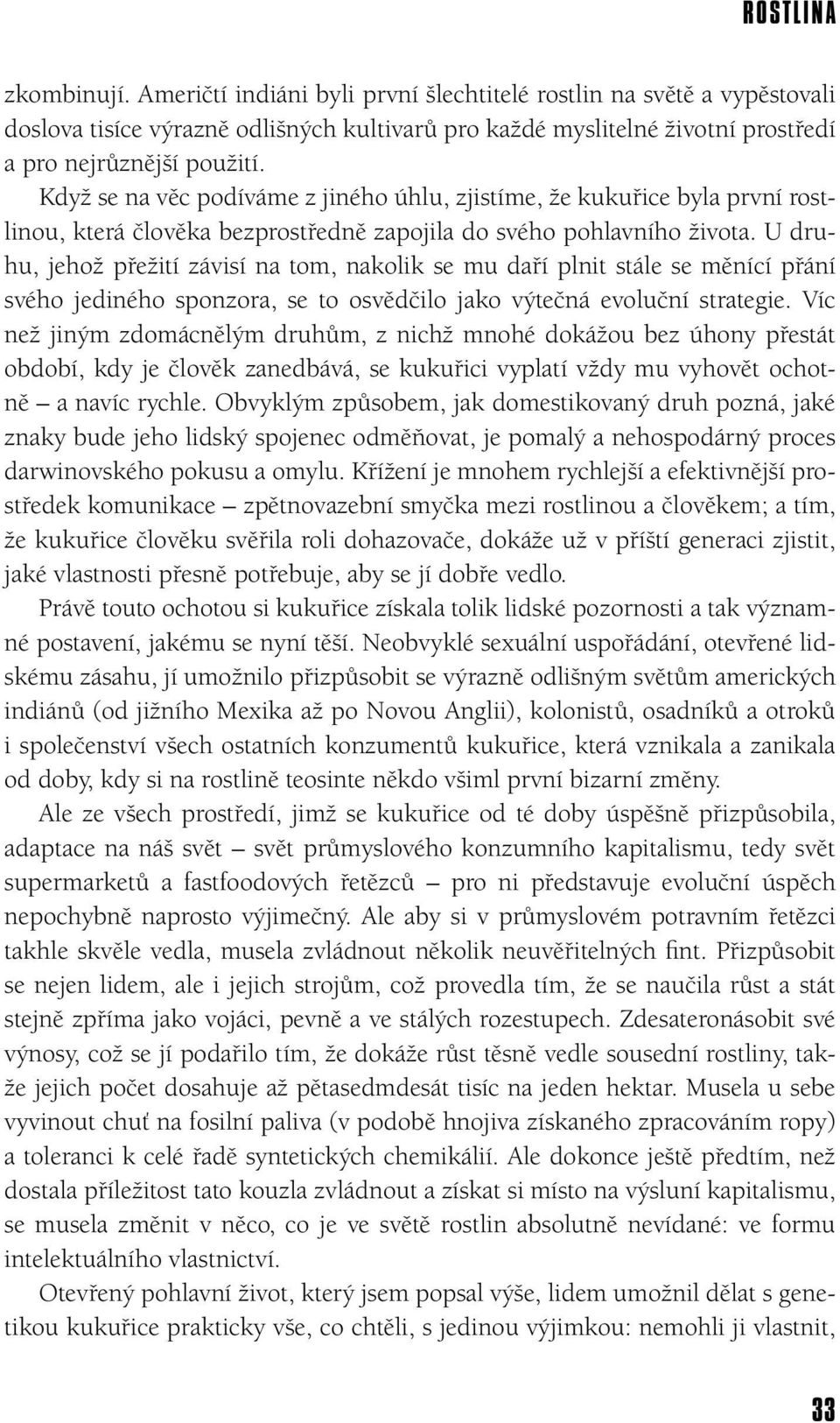 U druhu, jehož přežití závisí na tom, nakolik se mu daří plnit stále se měnící přání svého jediného sponzora, se to osvědčilo jako výtečná evoluční strategie.