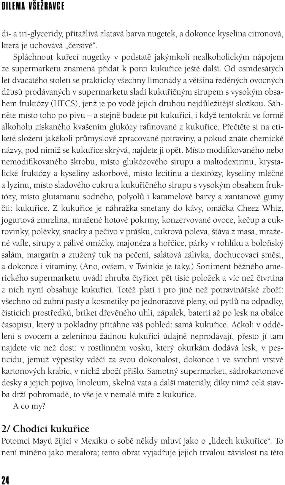 Od osmdesátých let dvacátého století se prakticky všechny limonády a většina ředěných ovocných džusů prodávaných v supermarketu sladí kukuřičným sirupem s vysokým obsahem fruktózy (HFCS), jenž je po