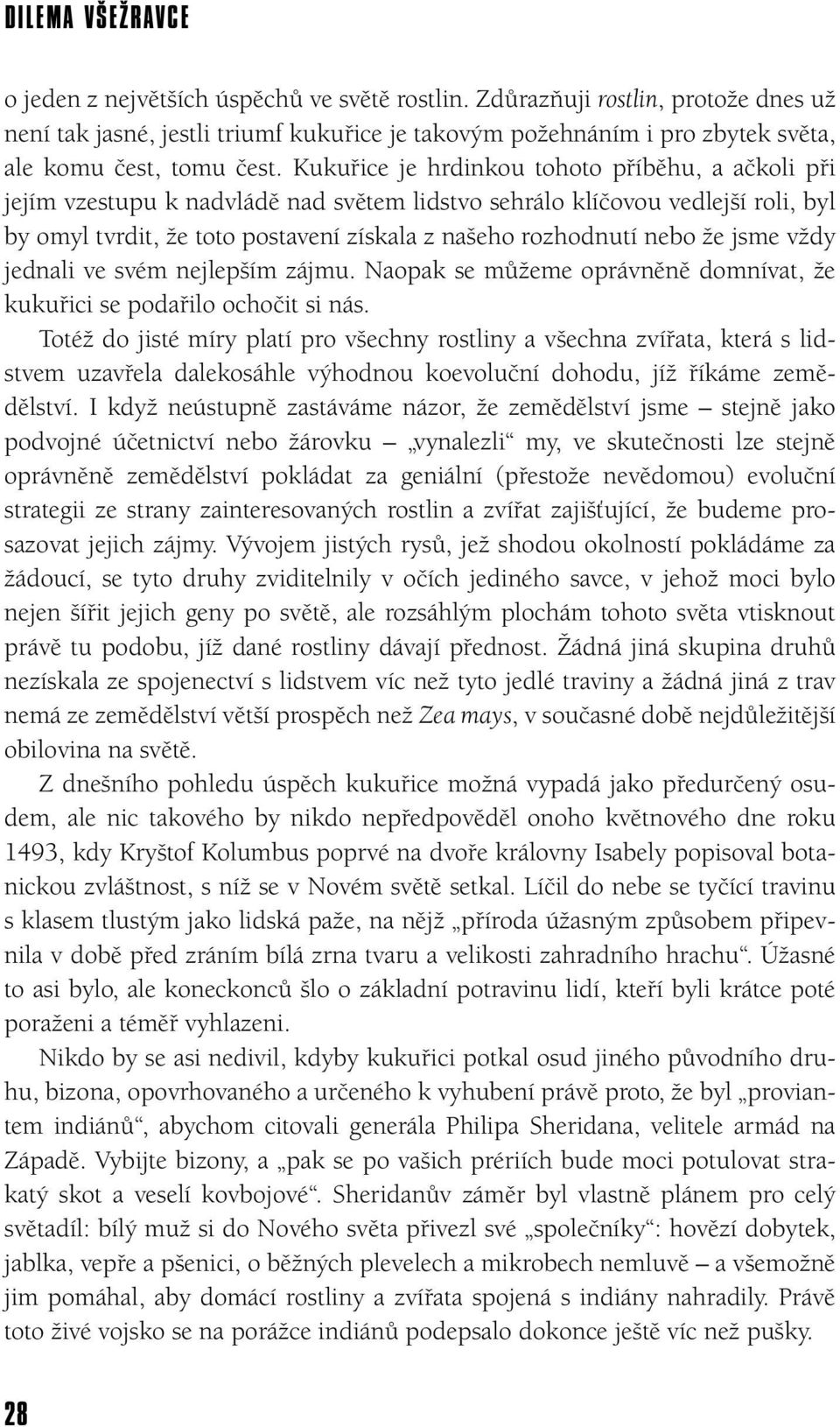 Kukuřice je hrdinkou tohoto příběhu, a ačkoli při jejím vzestupu k nadvládě nad světem lidstvo sehrálo klíčovou vedlejší roli, byl by omyl tvrdit, že toto postavení získala z našeho rozhodnutí nebo